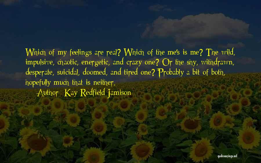 Kay Redfield Jamison Quotes: Which Of My Feelings Are Real? Which Of The Me's Is Me? The Wild, Impulsive, Chaotic, Energetic, And Crazy One?