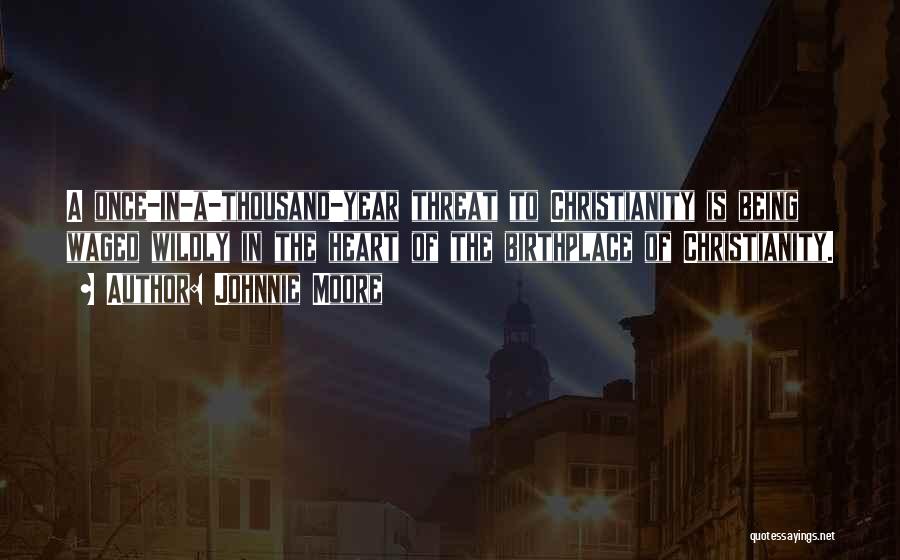 Johnnie Moore Quotes: A Once-in-a-thousand-year Threat To Christianity Is Being Waged Wildly In The Heart Of The Birthplace Of Christianity.