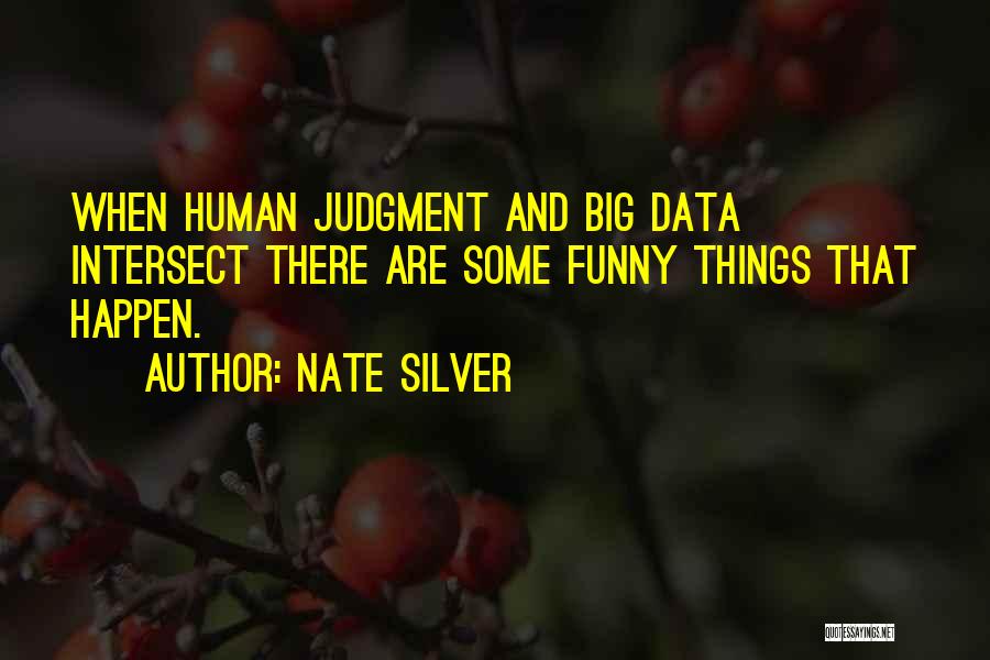 Nate Silver Quotes: When Human Judgment And Big Data Intersect There Are Some Funny Things That Happen.