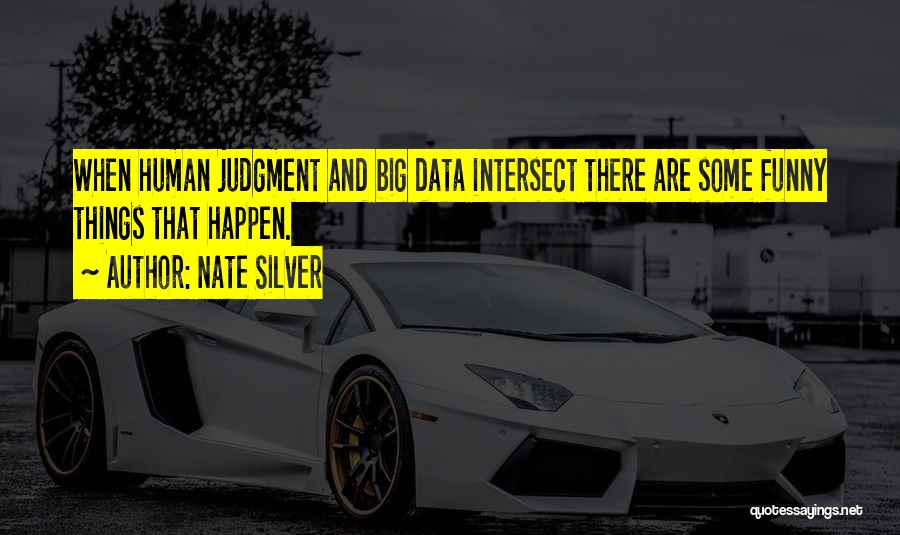 Nate Silver Quotes: When Human Judgment And Big Data Intersect There Are Some Funny Things That Happen.