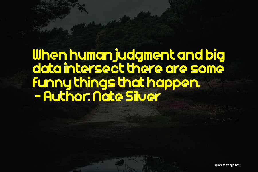 Nate Silver Quotes: When Human Judgment And Big Data Intersect There Are Some Funny Things That Happen.