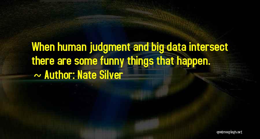 Nate Silver Quotes: When Human Judgment And Big Data Intersect There Are Some Funny Things That Happen.