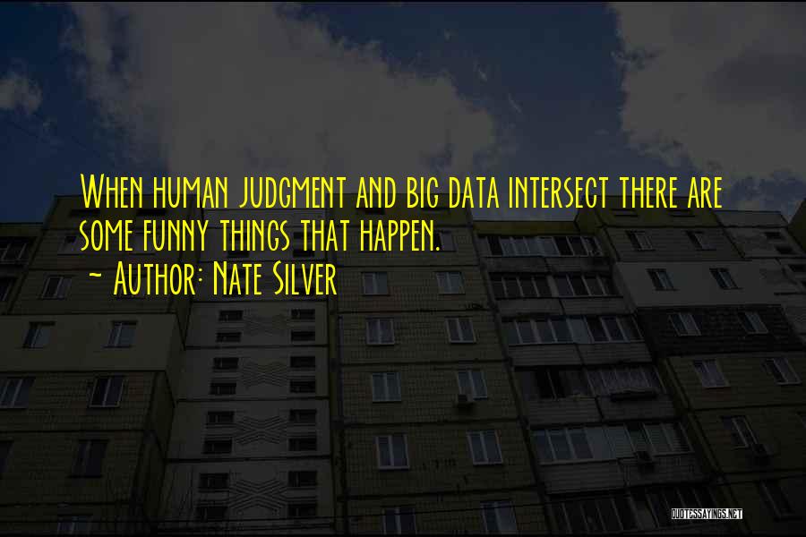 Nate Silver Quotes: When Human Judgment And Big Data Intersect There Are Some Funny Things That Happen.