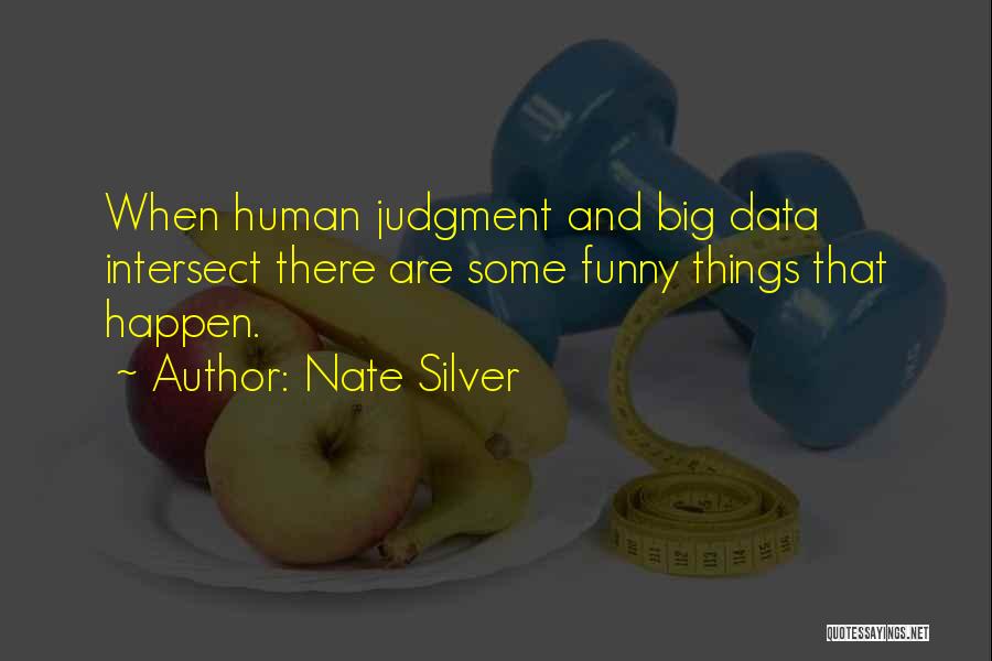 Nate Silver Quotes: When Human Judgment And Big Data Intersect There Are Some Funny Things That Happen.