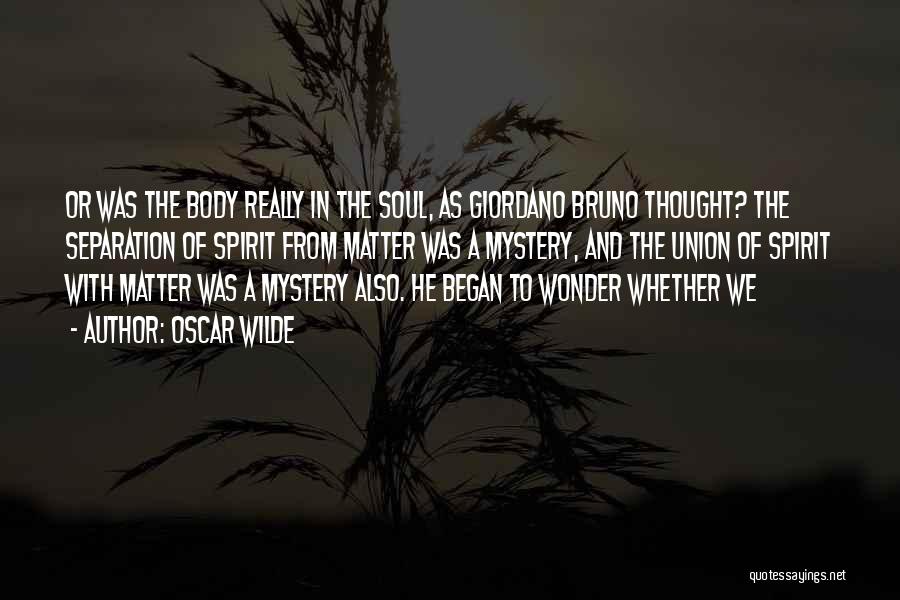 Oscar Wilde Quotes: Or Was The Body Really In The Soul, As Giordano Bruno Thought? The Separation Of Spirit From Matter Was A