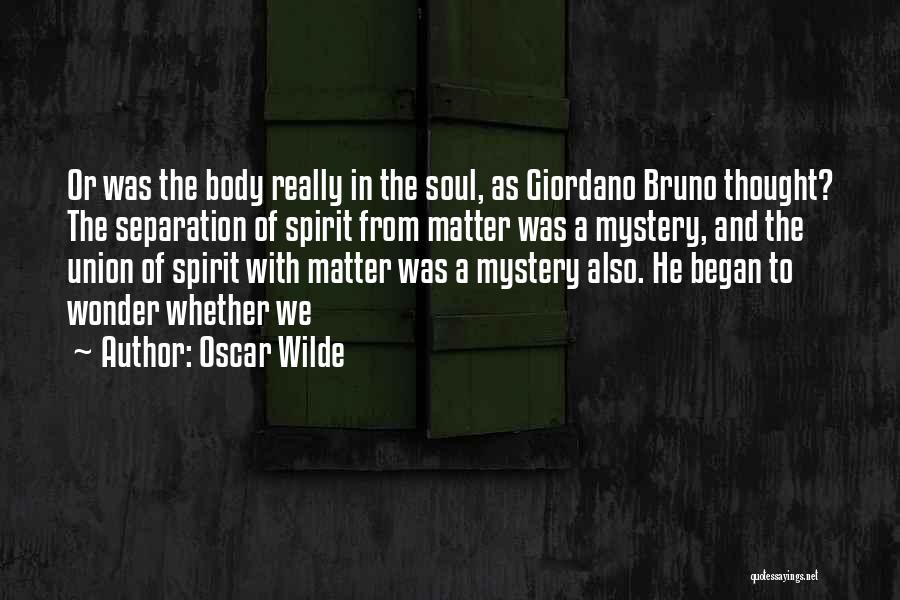 Oscar Wilde Quotes: Or Was The Body Really In The Soul, As Giordano Bruno Thought? The Separation Of Spirit From Matter Was A