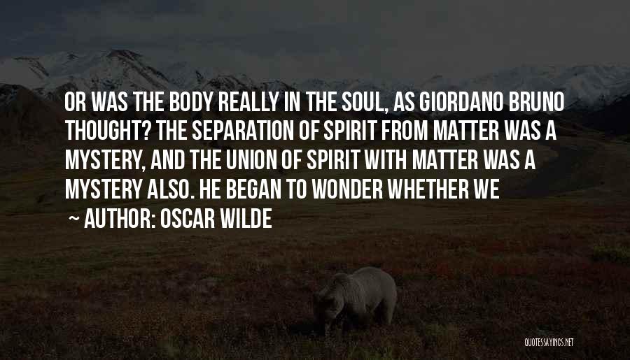 Oscar Wilde Quotes: Or Was The Body Really In The Soul, As Giordano Bruno Thought? The Separation Of Spirit From Matter Was A
