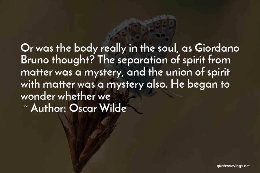 Oscar Wilde Quotes: Or Was The Body Really In The Soul, As Giordano Bruno Thought? The Separation Of Spirit From Matter Was A