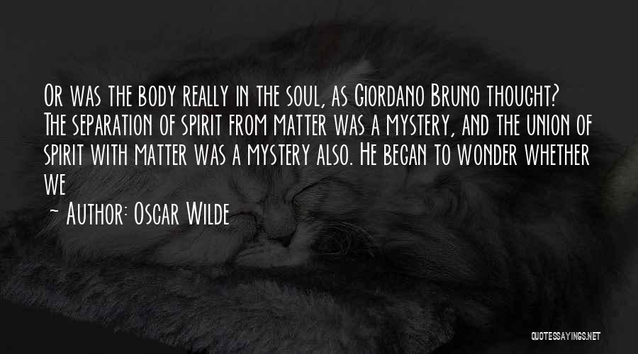 Oscar Wilde Quotes: Or Was The Body Really In The Soul, As Giordano Bruno Thought? The Separation Of Spirit From Matter Was A