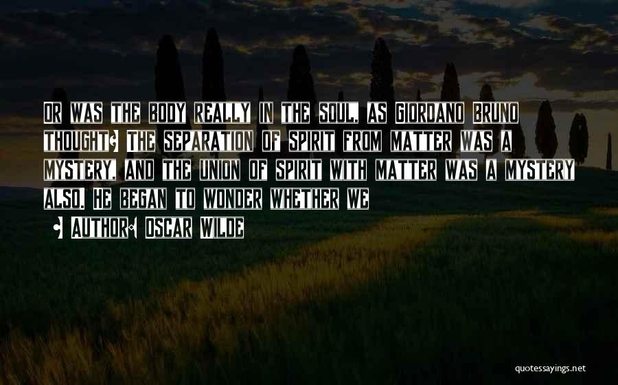 Oscar Wilde Quotes: Or Was The Body Really In The Soul, As Giordano Bruno Thought? The Separation Of Spirit From Matter Was A