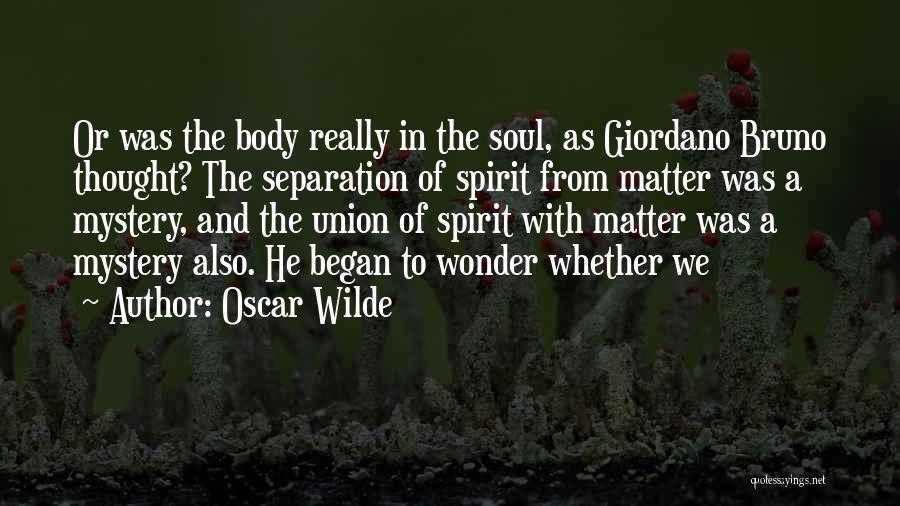 Oscar Wilde Quotes: Or Was The Body Really In The Soul, As Giordano Bruno Thought? The Separation Of Spirit From Matter Was A