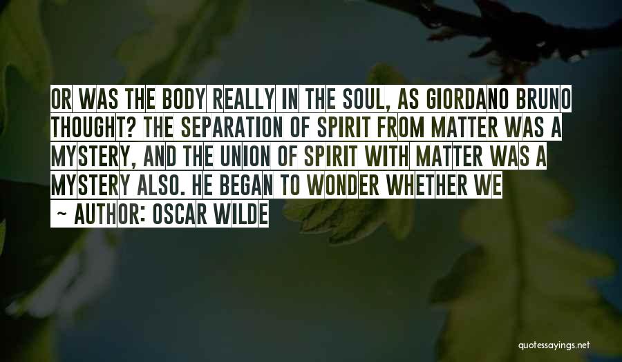 Oscar Wilde Quotes: Or Was The Body Really In The Soul, As Giordano Bruno Thought? The Separation Of Spirit From Matter Was A