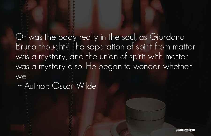 Oscar Wilde Quotes: Or Was The Body Really In The Soul, As Giordano Bruno Thought? The Separation Of Spirit From Matter Was A