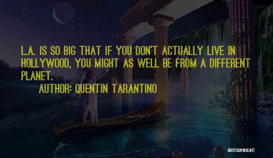 Quentin Tarantino Quotes: L.a. Is So Big That If You Don't Actually Live In Hollywood, You Might As Well Be From A Different