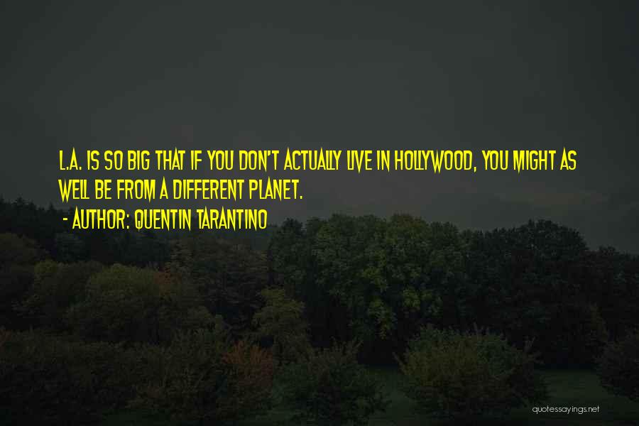 Quentin Tarantino Quotes: L.a. Is So Big That If You Don't Actually Live In Hollywood, You Might As Well Be From A Different