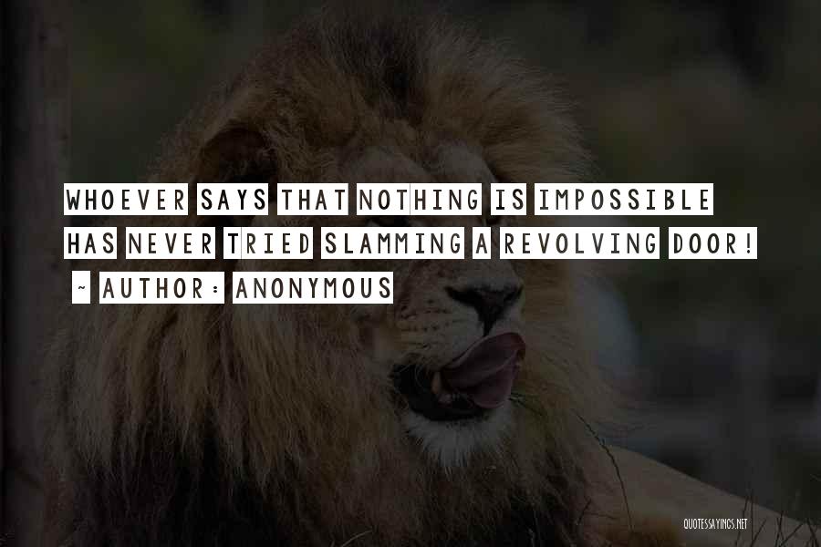 Anonymous Quotes: Whoever Says That Nothing Is Impossible Has Never Tried Slamming A Revolving Door!