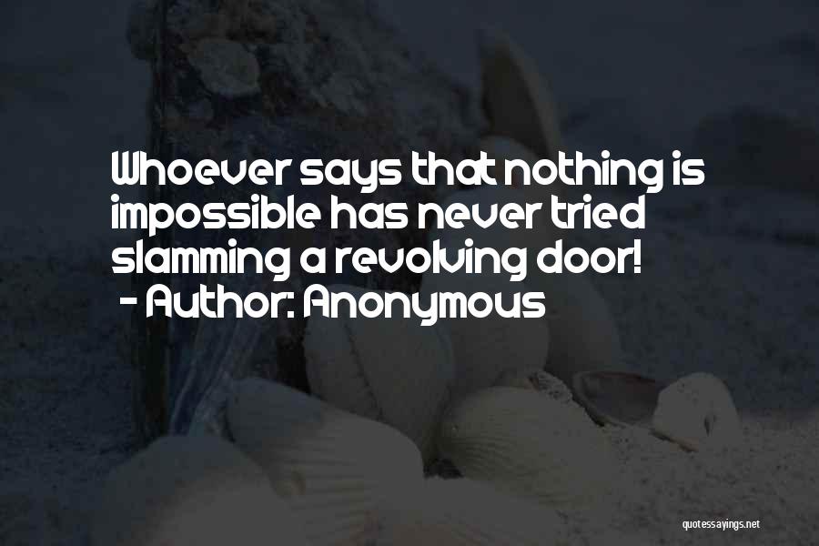 Anonymous Quotes: Whoever Says That Nothing Is Impossible Has Never Tried Slamming A Revolving Door!