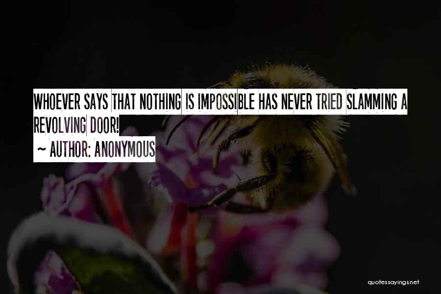 Anonymous Quotes: Whoever Says That Nothing Is Impossible Has Never Tried Slamming A Revolving Door!