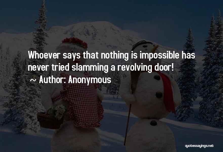 Anonymous Quotes: Whoever Says That Nothing Is Impossible Has Never Tried Slamming A Revolving Door!