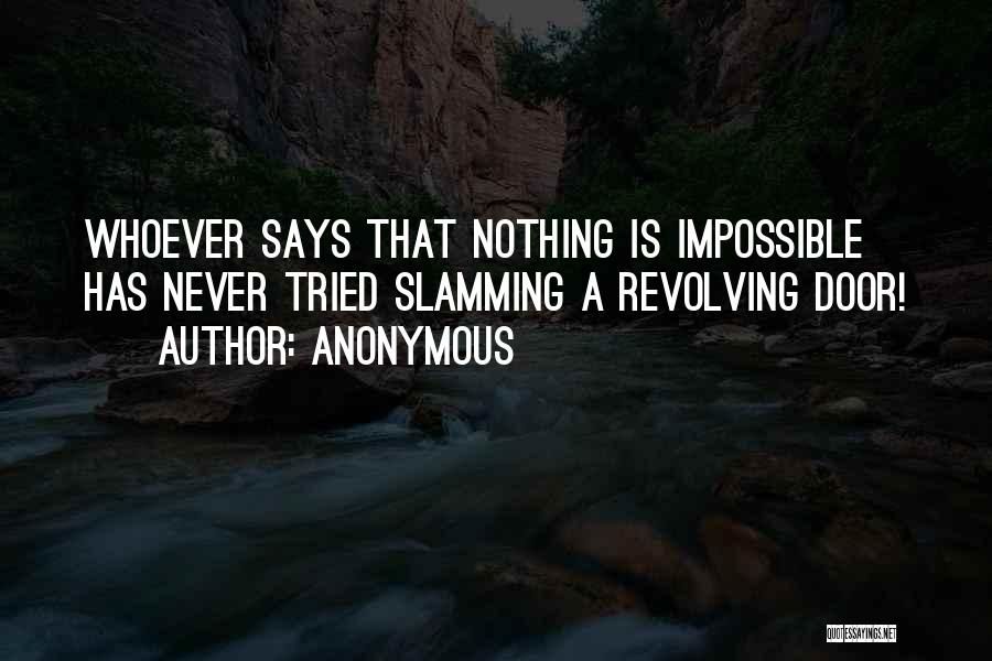 Anonymous Quotes: Whoever Says That Nothing Is Impossible Has Never Tried Slamming A Revolving Door!