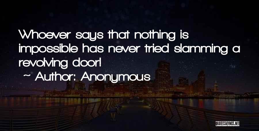 Anonymous Quotes: Whoever Says That Nothing Is Impossible Has Never Tried Slamming A Revolving Door!