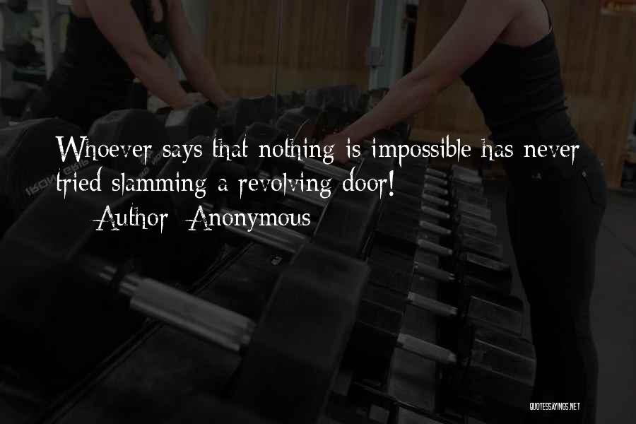 Anonymous Quotes: Whoever Says That Nothing Is Impossible Has Never Tried Slamming A Revolving Door!