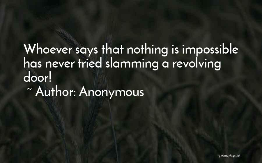 Anonymous Quotes: Whoever Says That Nothing Is Impossible Has Never Tried Slamming A Revolving Door!