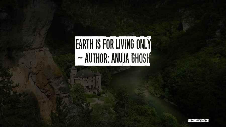 Anuja Ghosh Quotes: Earth Is For Living Only