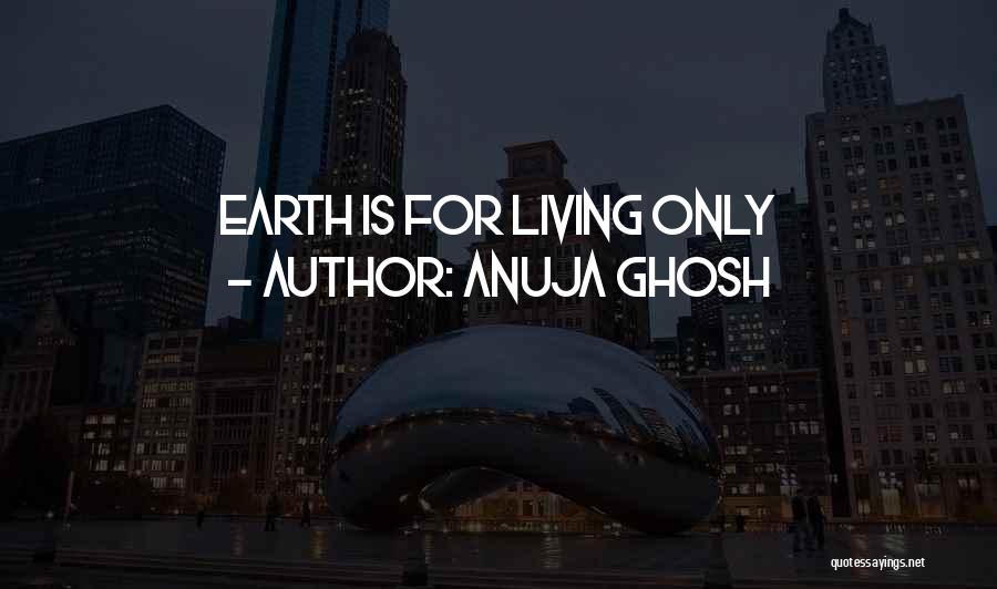 Anuja Ghosh Quotes: Earth Is For Living Only