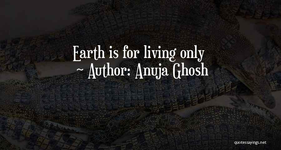 Anuja Ghosh Quotes: Earth Is For Living Only