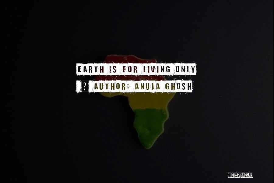 Anuja Ghosh Quotes: Earth Is For Living Only