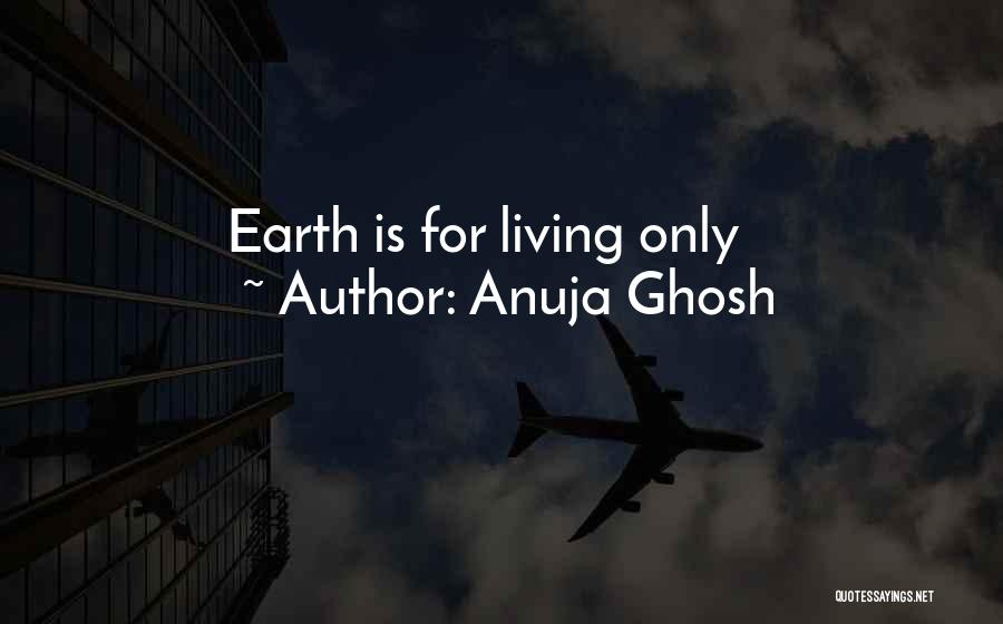 Anuja Ghosh Quotes: Earth Is For Living Only