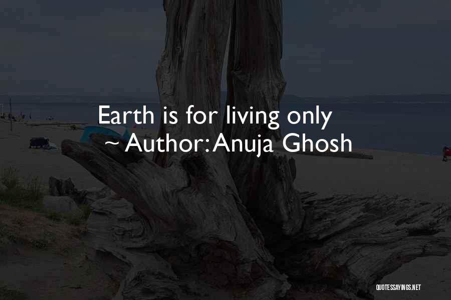 Anuja Ghosh Quotes: Earth Is For Living Only