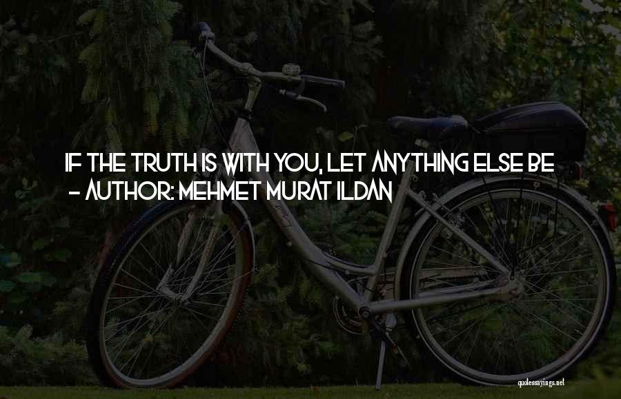 Mehmet Murat Ildan Quotes: If The Truth Is With You, Let Anything Else Be Against You! You Will Win! If The Truth Is Not