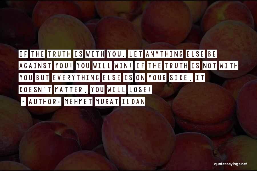 Mehmet Murat Ildan Quotes: If The Truth Is With You, Let Anything Else Be Against You! You Will Win! If The Truth Is Not
