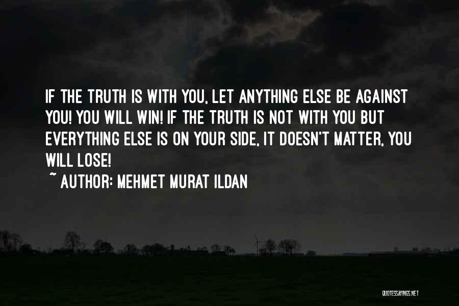 Mehmet Murat Ildan Quotes: If The Truth Is With You, Let Anything Else Be Against You! You Will Win! If The Truth Is Not