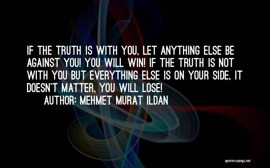 Mehmet Murat Ildan Quotes: If The Truth Is With You, Let Anything Else Be Against You! You Will Win! If The Truth Is Not