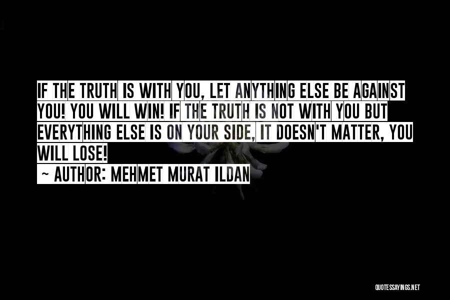 Mehmet Murat Ildan Quotes: If The Truth Is With You, Let Anything Else Be Against You! You Will Win! If The Truth Is Not