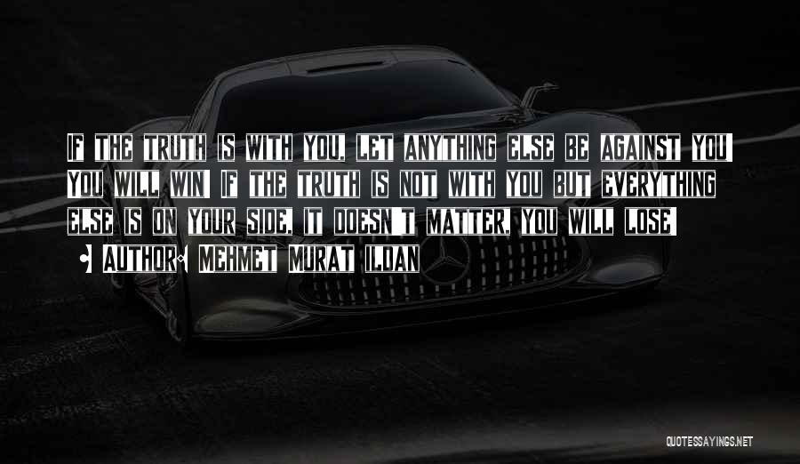 Mehmet Murat Ildan Quotes: If The Truth Is With You, Let Anything Else Be Against You! You Will Win! If The Truth Is Not
