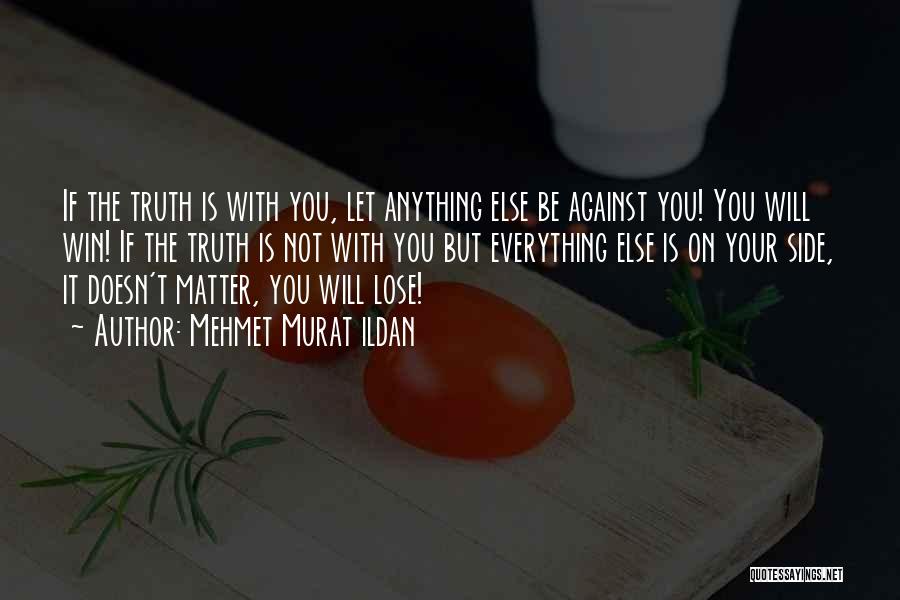 Mehmet Murat Ildan Quotes: If The Truth Is With You, Let Anything Else Be Against You! You Will Win! If The Truth Is Not