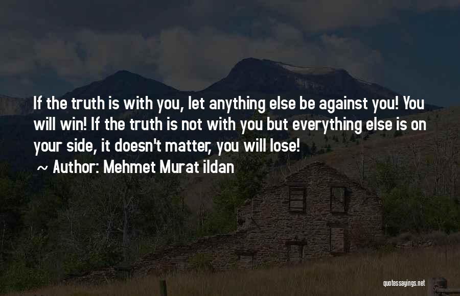 Mehmet Murat Ildan Quotes: If The Truth Is With You, Let Anything Else Be Against You! You Will Win! If The Truth Is Not