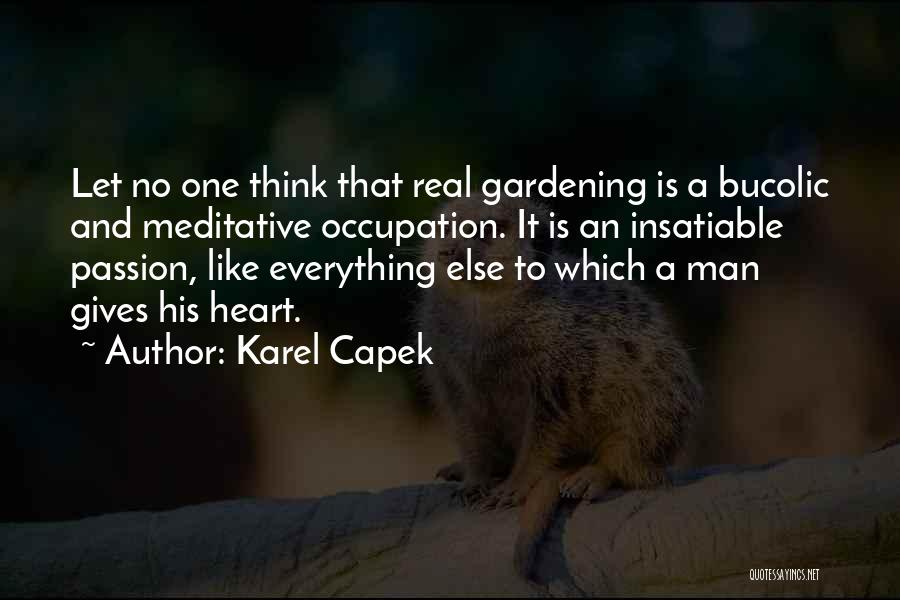 Karel Capek Quotes: Let No One Think That Real Gardening Is A Bucolic And Meditative Occupation. It Is An Insatiable Passion, Like Everything