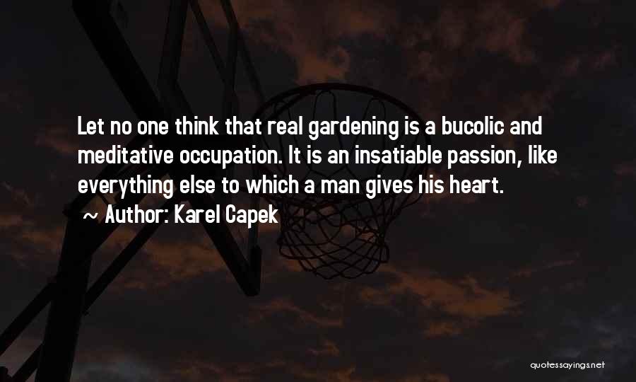 Karel Capek Quotes: Let No One Think That Real Gardening Is A Bucolic And Meditative Occupation. It Is An Insatiable Passion, Like Everything