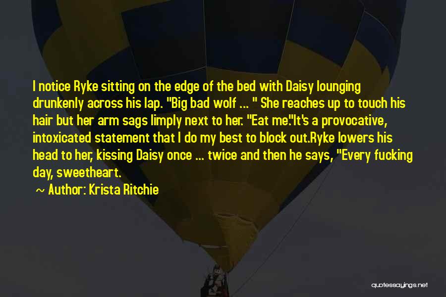 Krista Ritchie Quotes: I Notice Ryke Sitting On The Edge Of The Bed With Daisy Lounging Drunkenly Across His Lap. Big Bad Wolf