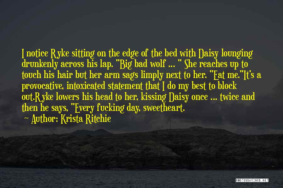 Krista Ritchie Quotes: I Notice Ryke Sitting On The Edge Of The Bed With Daisy Lounging Drunkenly Across His Lap. Big Bad Wolf