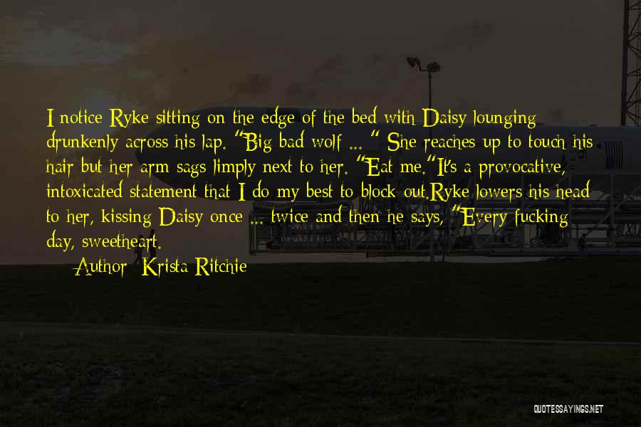 Krista Ritchie Quotes: I Notice Ryke Sitting On The Edge Of The Bed With Daisy Lounging Drunkenly Across His Lap. Big Bad Wolf