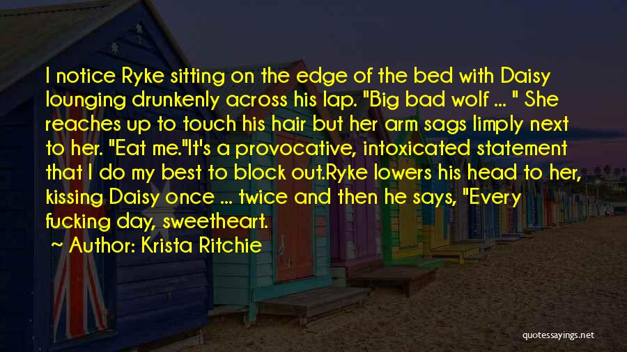 Krista Ritchie Quotes: I Notice Ryke Sitting On The Edge Of The Bed With Daisy Lounging Drunkenly Across His Lap. Big Bad Wolf