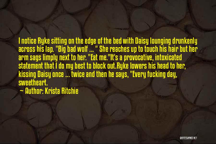 Krista Ritchie Quotes: I Notice Ryke Sitting On The Edge Of The Bed With Daisy Lounging Drunkenly Across His Lap. Big Bad Wolf