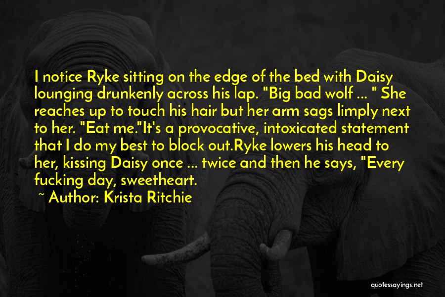 Krista Ritchie Quotes: I Notice Ryke Sitting On The Edge Of The Bed With Daisy Lounging Drunkenly Across His Lap. Big Bad Wolf