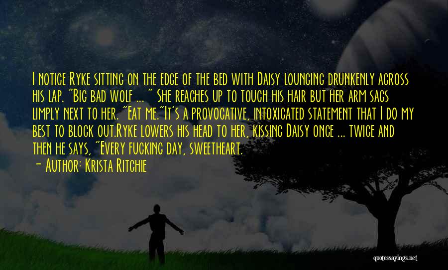 Krista Ritchie Quotes: I Notice Ryke Sitting On The Edge Of The Bed With Daisy Lounging Drunkenly Across His Lap. Big Bad Wolf